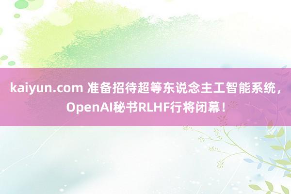 kaiyun.com 准备招待超等东说念主工智能系统，OpenAI秘书RLHF行将闭幕！