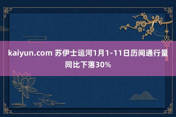 kaiyun.com 苏伊士运河1月1-11日历间通行量同比下落30%