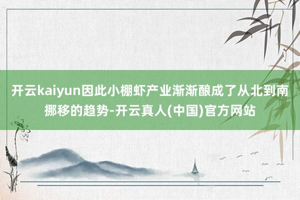 开云kaiyun因此小棚虾产业渐渐酿成了从北到南挪移的趋势-开云真人(中国)官方网站