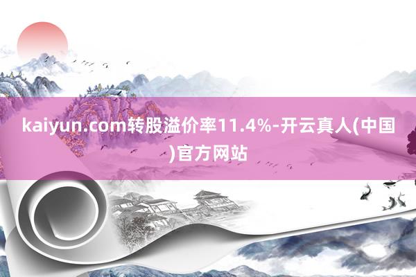 kaiyun.com转股溢价率11.4%-开云真人(中国)官方网站