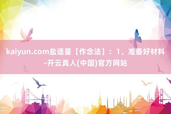 kaiyun.com盐适量【作念法】：1、准备好材料-开云真人(中国)官方网站