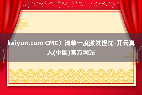 kaiyun.com CMC）清单一度激发担忧-开云真人(中国)官方网站