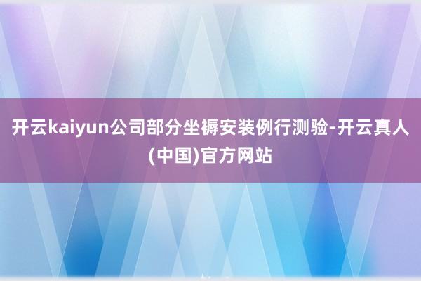开云kaiyun公司部分坐褥安装例行测验-开云真人(中国)官方网站