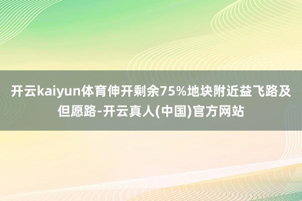 开云kaiyun体育伸开剩余75%地块附近益飞路及但愿路-开云真人(中国)官方网站