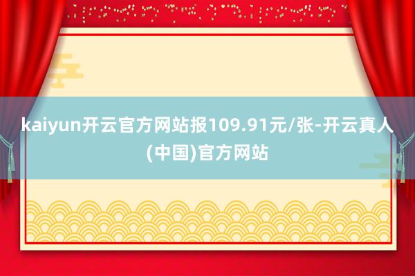 kaiyun开云官方网站报109.91元/张-开云真人(中国)官方网站