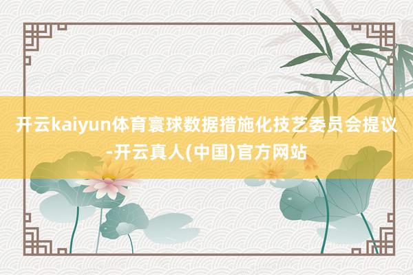 开云kaiyun体育寰球数据措施化技艺委员会提议-开云真人(中国)官方网站