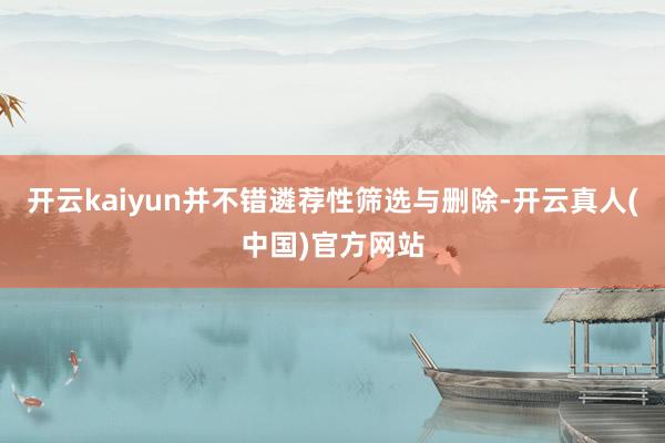 开云kaiyun并不错遴荐性筛选与删除-开云真人(中国)官方网站