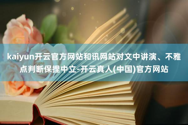 kaiyun开云官方网站和讯网站对文中讲演、不雅点判断保捏中立-开云真人(中国)官方网站