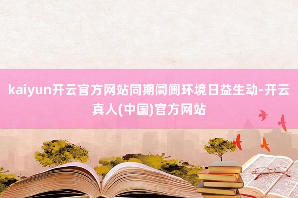 kaiyun开云官方网站同期阛阓环境日益生动-开云真人(中国)官方网站