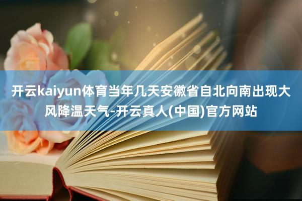 开云kaiyun体育当年几天安徽省自北向南出现大风降温天气-开云真人(中国)官方网站