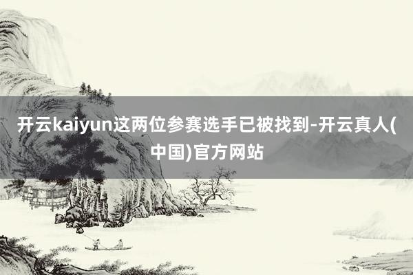 开云kaiyun这两位参赛选手已被找到-开云真人(中国)官方网站