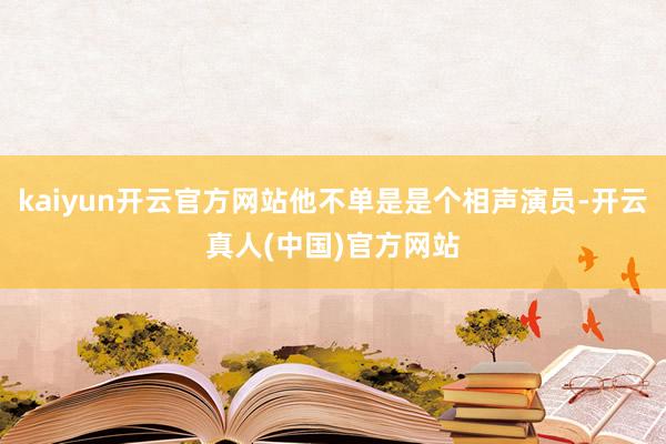 kaiyun开云官方网站他不单是是个相声演员-开云真人(中国)官方网站