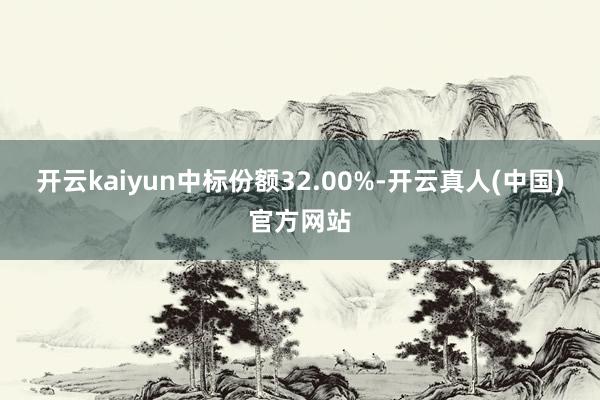 开云kaiyun中标份额32.00%-开云真人(中国)官方网站