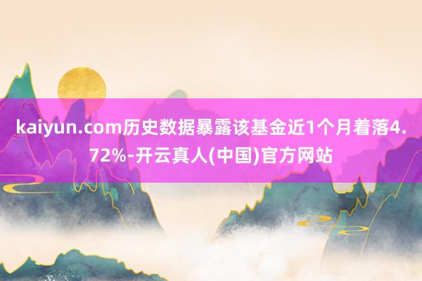 kaiyun.com历史数据暴露该基金近1个月着落4.72%-开云真人(中国)官方网站