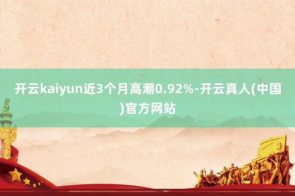 开云kaiyun近3个月高潮0.92%-开云真人(中国)官方网站