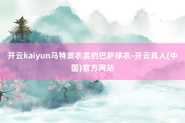 开云kaiyun马特奥衣裳的巴萨球衣-开云真人(中国)官方网站