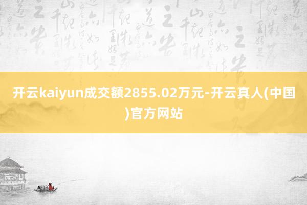 开云kaiyun成交额2855.02万元-开云真人(中国)官方网站