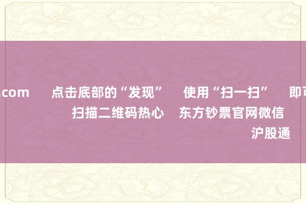 kaiyun.com      点击底部的“发现”     使用“扫一扫”     即可将网页共享至一又友圈                            扫描二维码热心    东方钞票官网微信                                                                        沪股通             深股通        