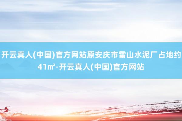 开云真人(中国)官方网站原安庆市雷山水泥厂占地约41㎡-开云真人(中国)官方网站