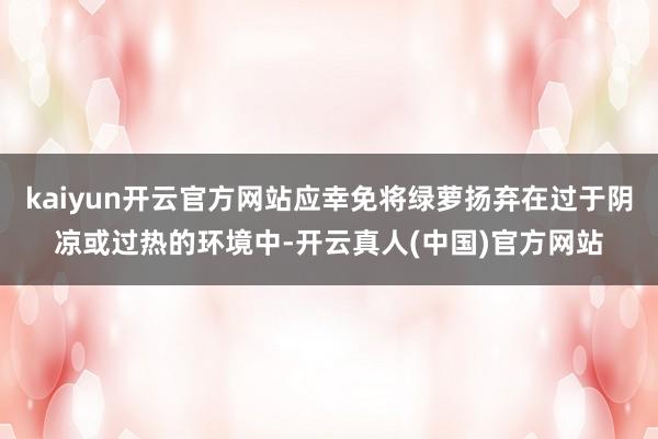 kaiyun开云官方网站应幸免将绿萝扬弃在过于阴凉或过热的环境中-开云真人(中国)官方网站