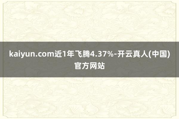 kaiyun.com近1年飞腾4.37%-开云真人(中国)官方网站