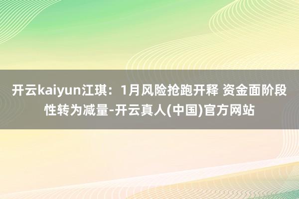 开云kaiyun江琪:1月风险抢跑开释 资金面阶段性转为减量-开云真人(中国)官方网站