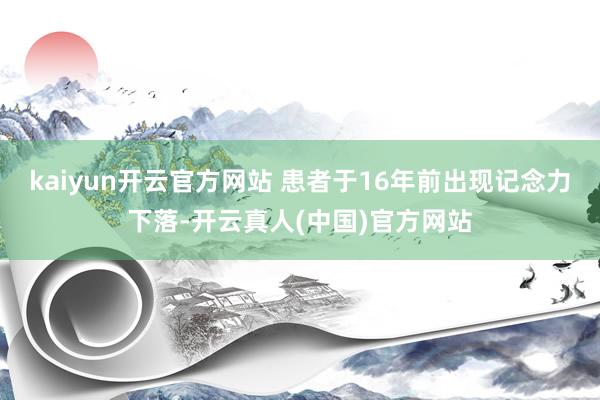kaiyun开云官方网站 患者于16年前出现记念力下落-开云真人(中国)官方网站