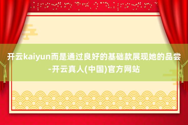 开云kaiyun而是通过良好的基础款展现她的品尝-开云真人(中国)官方网站