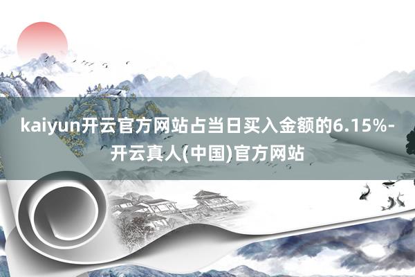 kaiyun开云官方网站占当日买入金额的6.15%-开云真人(中国)官方网站
