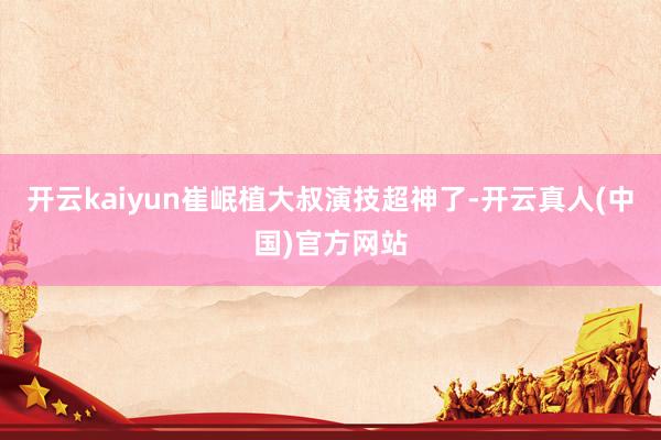开云kaiyun崔岷植大叔演技超神了-开云真人(中国)官方网站