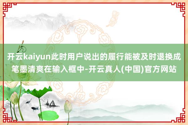 开云kaiyun此时用户说出的履行能被及时退换成笔墨清爽在输入框中-开云真人(中国)官方网站