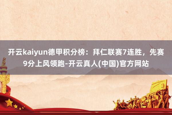 开云kaiyun德甲积分榜：拜仁联赛7连胜，先赛9分上风领跑-开云真人(中国)官方网站