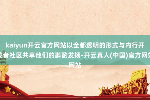kaiyun开云官方网站以全都透明的形式与内行开发者社区共享他们的斟酌发扬-开云真人(中国)官方网站