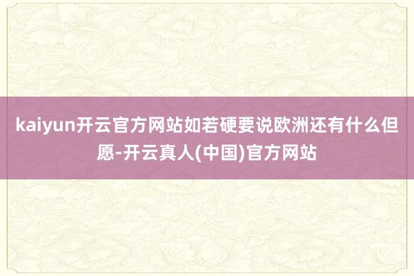 kaiyun开云官方网站如若硬要说欧洲还有什么但愿-开云真人(中国)官方网站