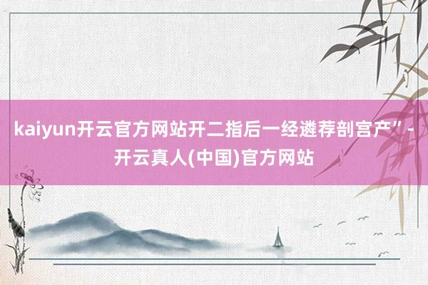 kaiyun开云官方网站开二指后一经遴荐剖宫产”-开云真人(中国)官方网站