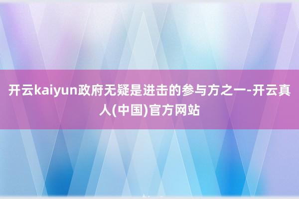 开云kaiyun政府无疑是进击的参与方之一-开云真人(中国)官方网站