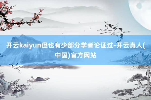 开云kaiyun但也有少部分学者论证过-开云真人(中国)官方网站