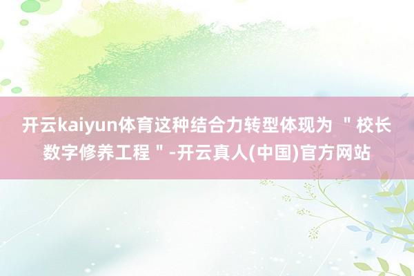 开云kaiyun体育这种结合力转型体现为 ＂校长数字修养工程＂-开云真人(中国)官方网站