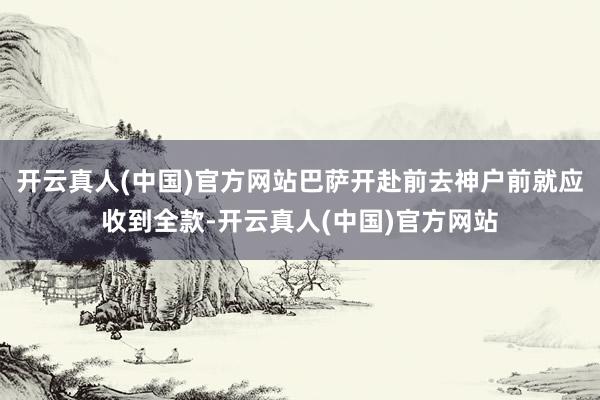 开云真人(中国)官方网站巴萨开赴前去神户前就应收到全款-开云真人(中国)官方网站