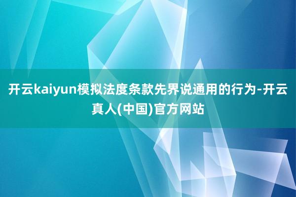开云kaiyun模拟法度条款先界说通用的行为-开云真人(中国)官方网站