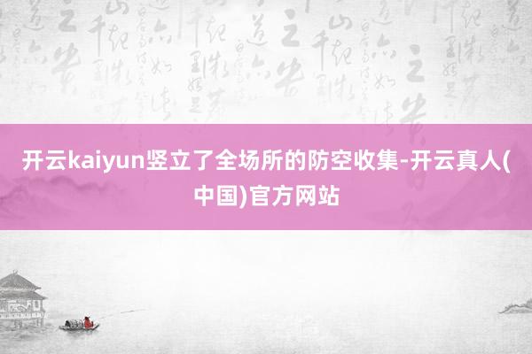 开云kaiyun竖立了全场所的防空收集-开云真人(中国)官方网站